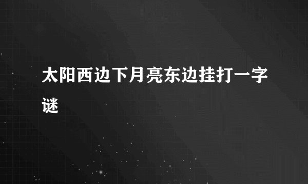 太阳西边下月亮东边挂打一字谜