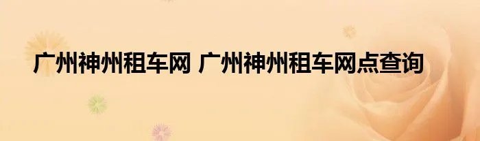 广州神州租车网 广州神州租车网点查询