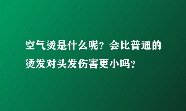 空气烫是什么呢？会比普通的烫发对头发伤害更小吗？