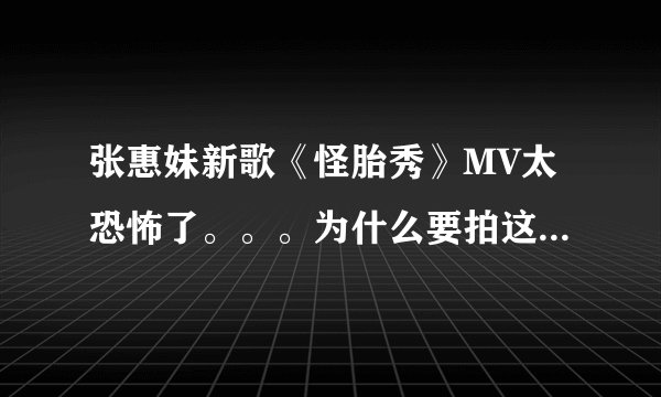张惠妹新歌《怪胎秀》MV太恐怖了。。。为什么要拍这样的？还有她唱的啥意思