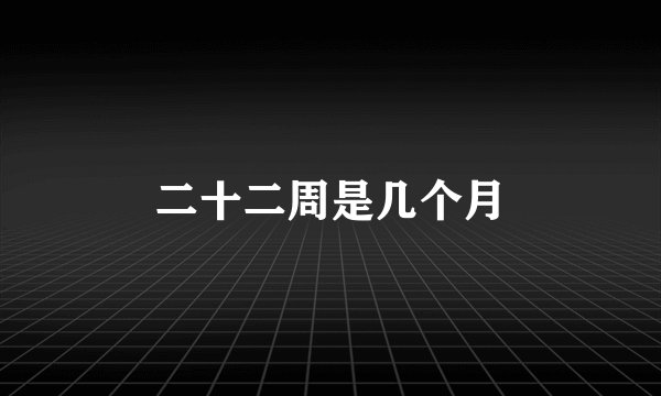二十二周是几个月