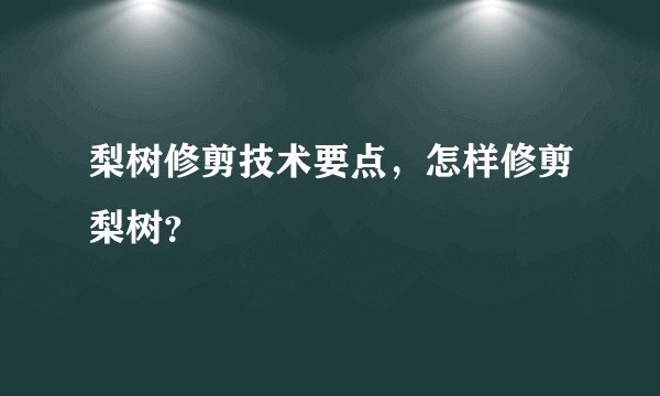 梨树修剪技术要点，怎样修剪梨树？