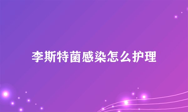 李斯特菌感染怎么护理