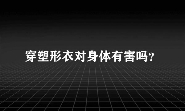 穿塑形衣对身体有害吗？