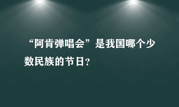 “阿肯弹唱会”是我国哪个少数民族的节日？