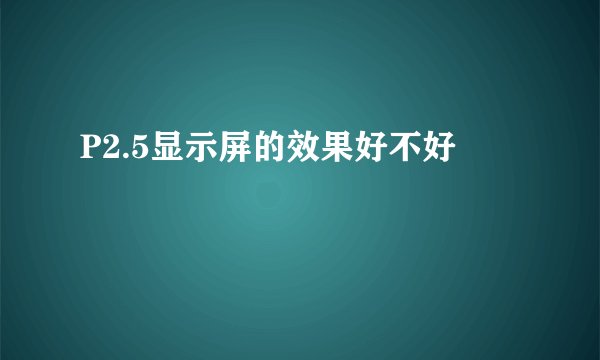 P2.5显示屏的效果好不好