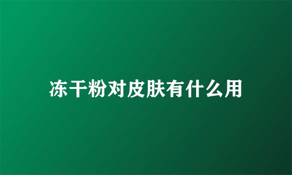 冻干粉对皮肤有什么用