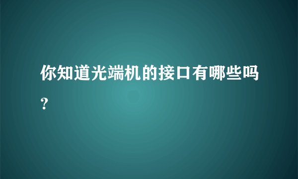你知道光端机的接口有哪些吗？