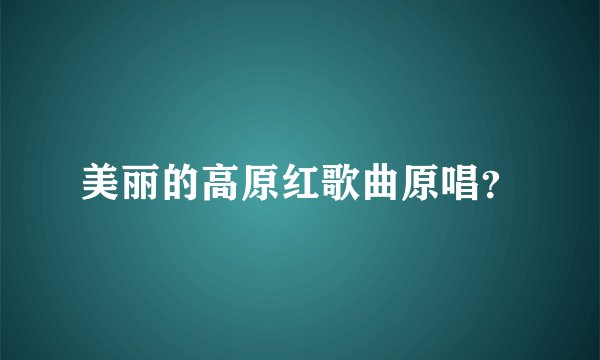 美丽的高原红歌曲原唱?