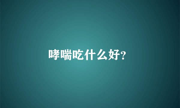 哮喘吃什么好？