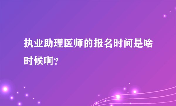 执业助理医师的报名时间是啥时候啊？