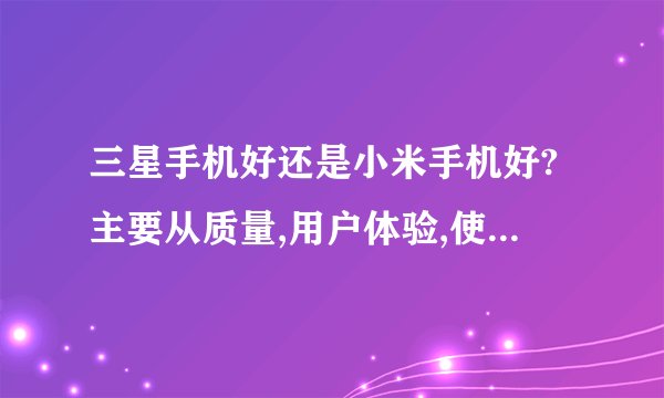 三星手机好还是小米手机好?主要从质量,用户体验,使用流畅程度来分析,有亲身经历更好,谢谢了