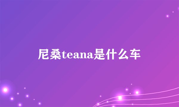尼桑teana是什么车