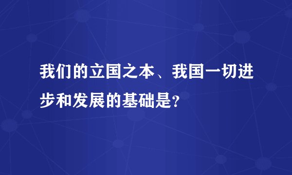 我们的立国之本、我国一切进步和发展的基础是？