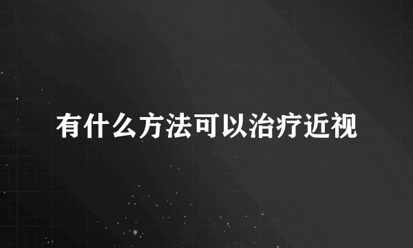 有什么方法可以治疗近视