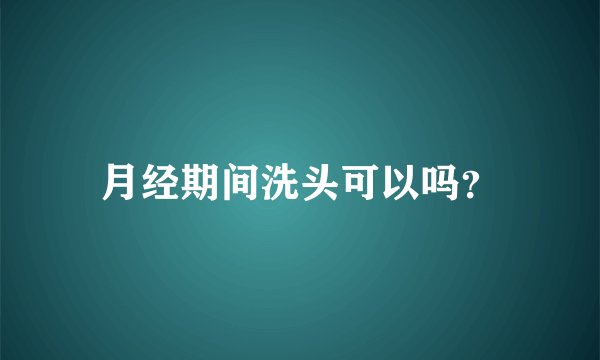 月经期间洗头可以吗？