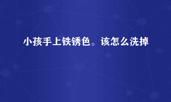 小孩手上铁锈色。该怎么洗掉
