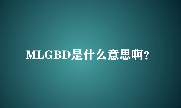 MLGBD是什么意思啊？