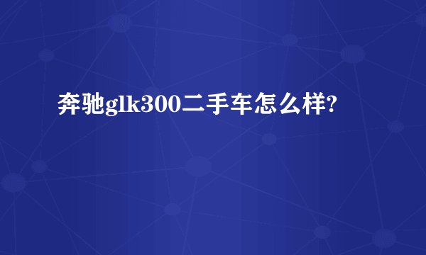 奔驰glk300二手车怎么样?