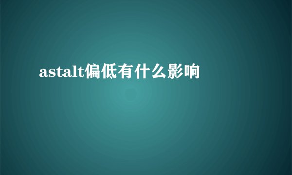 astalt偏低有什么影响