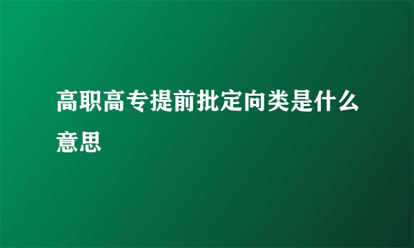 高职高专提前批定向类是什么意思