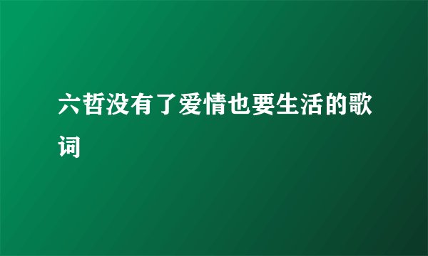 六哲没有了爱情也要生活的歌词