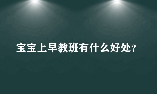宝宝上早教班有什么好处？