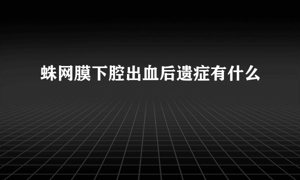 蛛网膜下腔出血后遗症有什么