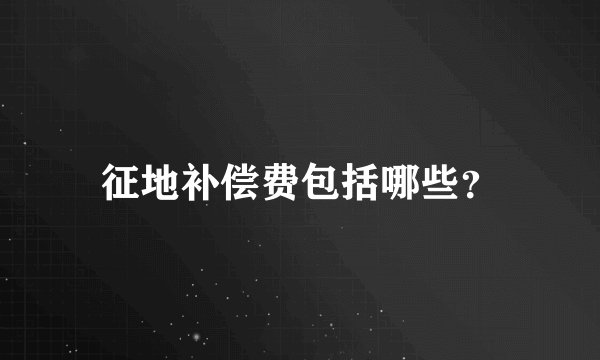 征地补偿费包括哪些?