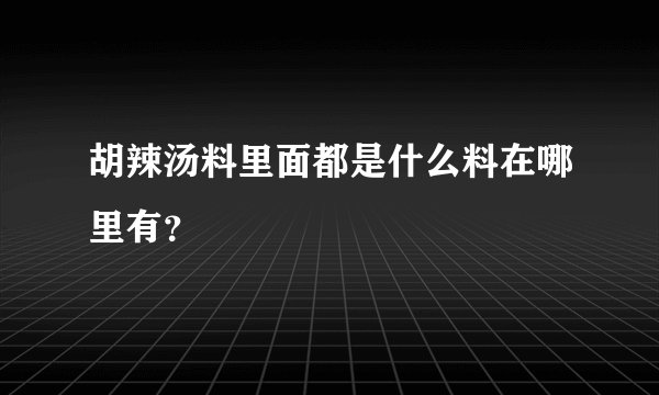 胡辣汤料里面都是什么料在哪里有？