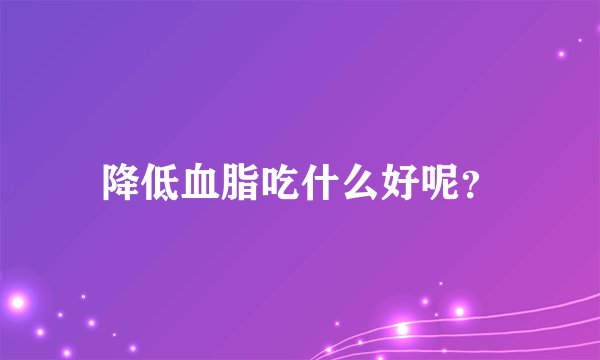 降低血脂吃什么好呢？