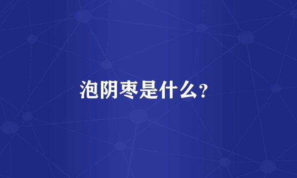 泡阴枣是什么？