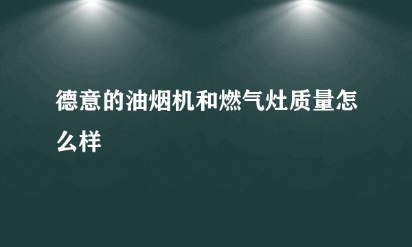 德意的油烟机和燃气灶质量怎么样