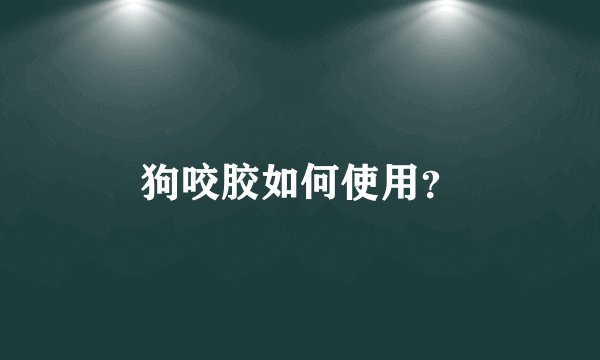 狗咬胶如何使用？