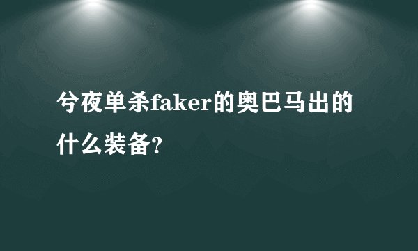 兮夜单杀faker的奥巴马出的什么装备？