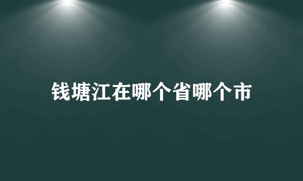 钱塘江在哪个省哪个市