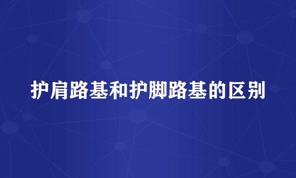 护肩路基和护脚路基的区别