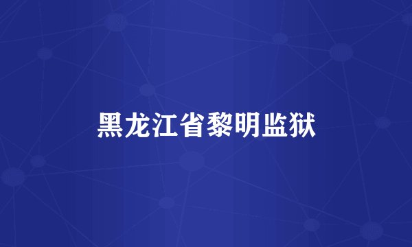 黑龙江省黎明监狱