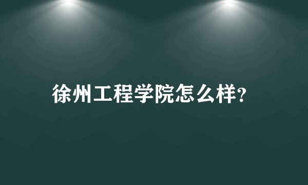 徐州工程学院怎么样？