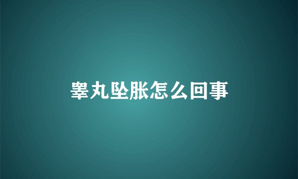 睾丸坠胀怎么回事