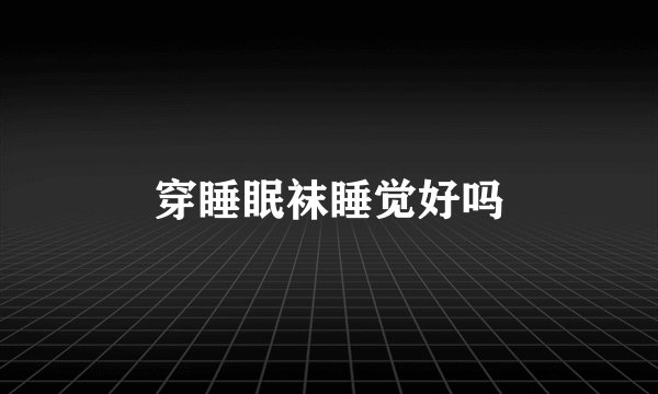穿睡眠袜睡觉好吗