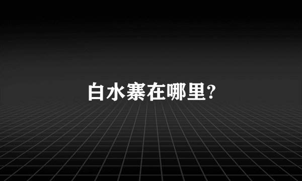 白水寨在哪里?