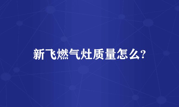 新飞燃气灶质量怎么?