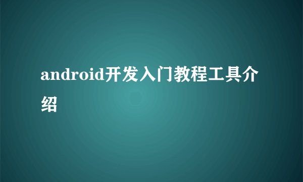 android开发入门教程工具介绍