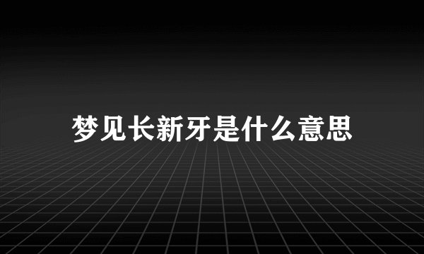 梦见长新牙是什么意思