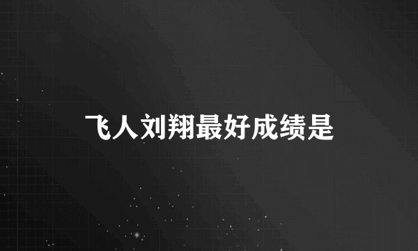 飞人刘翔最好成绩是