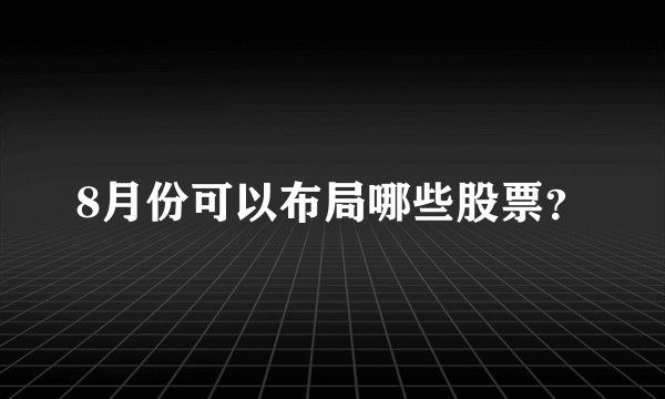 8月份可以布局哪些股票？