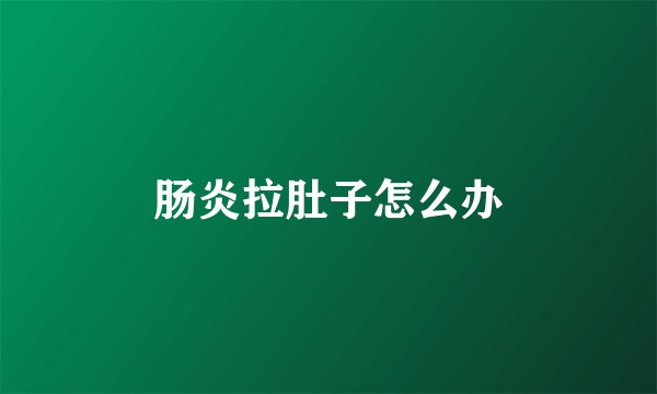 肠炎拉肚子怎么办