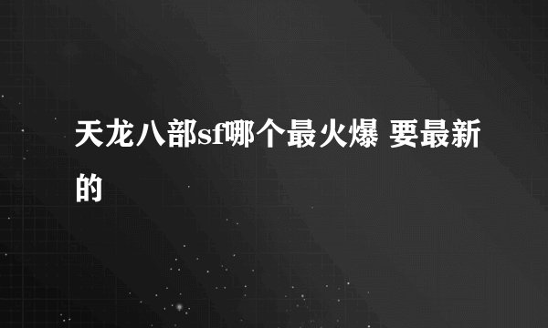 天龙八部sf哪个最火爆 要最新的