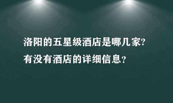 洛阳的五星级酒店是哪几家?有没有酒店的详细信息？